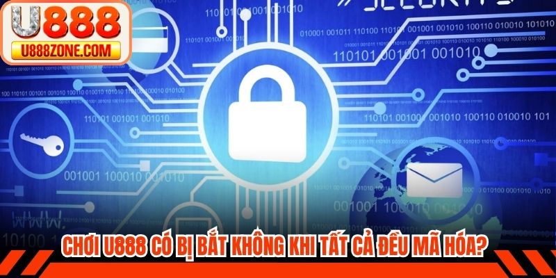 Chơi U888 có bị bắt không khi tất cả đều mã hóa?