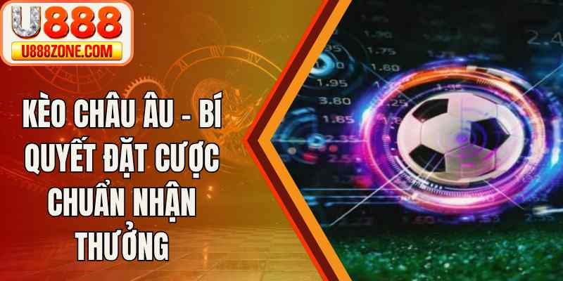 Kèo Châu Âu – Bí Quyết Đặt Cược Chuẩn Nhận Thưởng