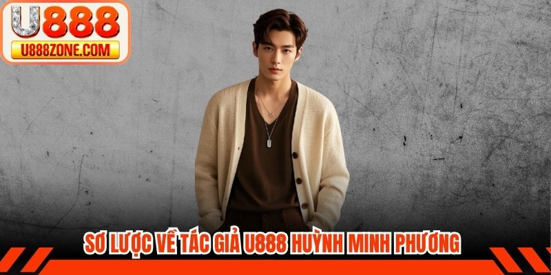 Sơ lược về tác giả U888 Huỳnh Minh Phương